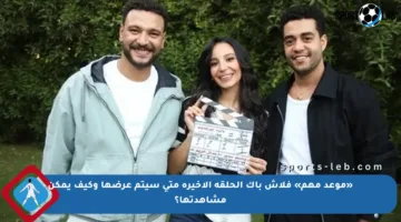 «موعد مهم» فلاش باك الحلقة الأخيرة متى سيتم عرضها وكيف يمكن مشاهدتها؟